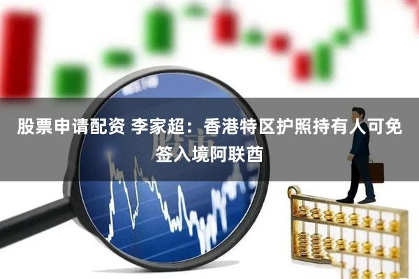 股票申请配资 李家超：香港特区护照持有人可免签入境阿联酋