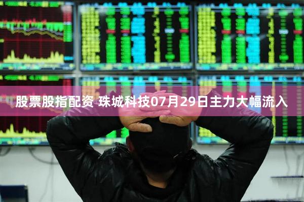 股票股指配资 珠城科技07月29日主力大幅流入