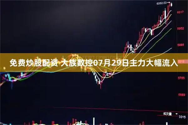 免费炒股配资 大族数控07月29日主力大幅流入