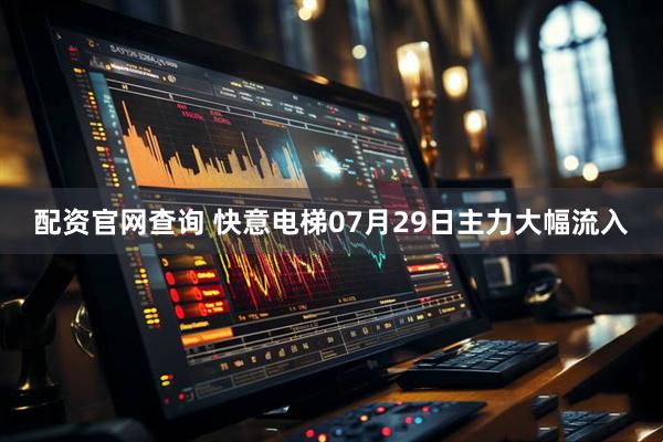 配资官网查询 快意电梯07月29日主力大幅流入