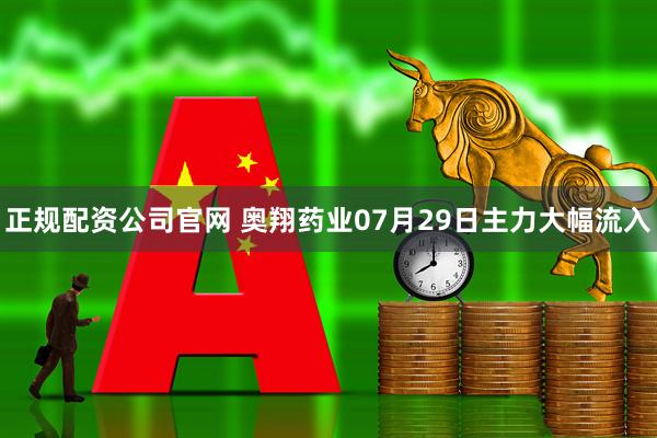 正规配资公司官网 奥翔药业07月29日主力大幅流入