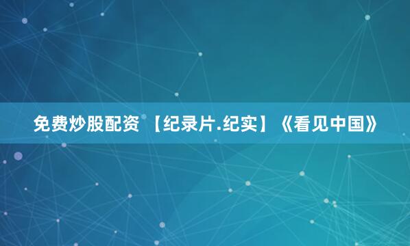免费炒股配资 【纪录片.纪实】《看见中国》