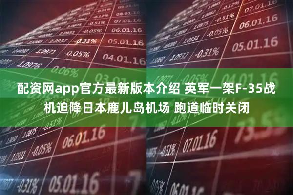 配资网app官方最新版本介绍 英军一架F-35战机迫降日本鹿儿岛机场 跑道临时关闭