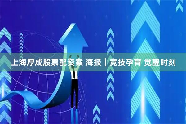 上海厚成股票配资案 海报｜竞技孕育 觉醒时刻