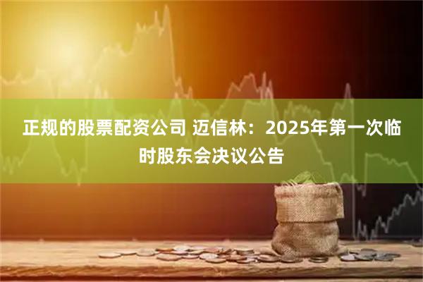 正规的股票配资公司 迈信林：2025年第一次临时股东会决议公告