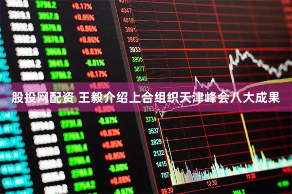 股投网配资 王毅介绍上合组织天津峰会八大成果
