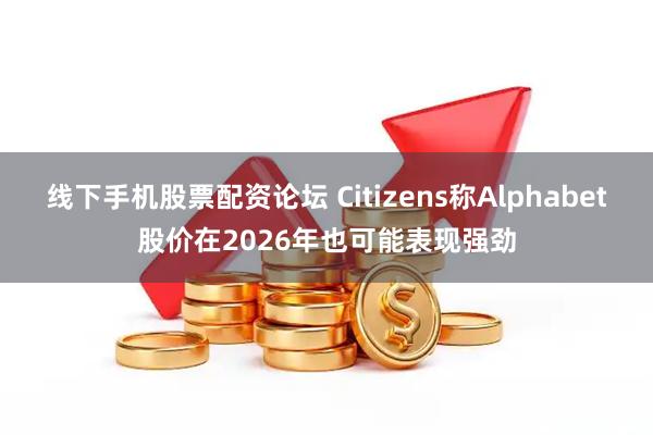 线下手机股票配资论坛 Citizens称Alphabet股价在2026年也可能表现强劲