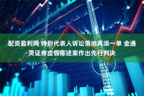 配资盈利网 特别代表人诉讼落地再添一单 金通灵证券虚假陈述案作出先行判决