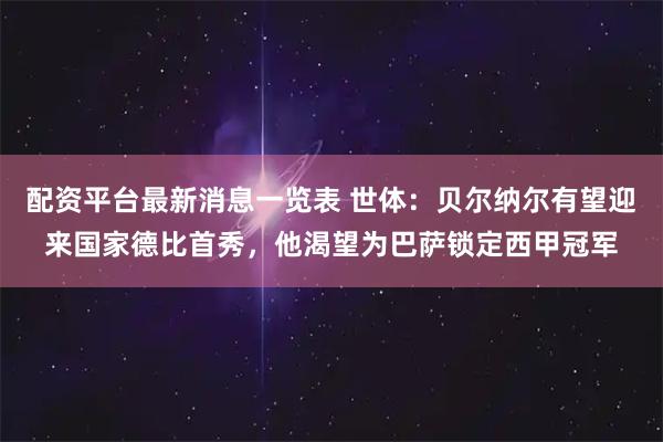 配资平台最新消息一览表 世体：贝尔纳尔有望迎来国家德比首秀，他渴望为巴萨锁定西甲冠军